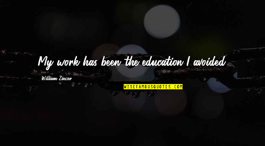 William Zinsser Quotes By William Zinsser: My work has been the education I avoided. William Zinsser Quotes By William Zinsser: My work has been the education I avoided.