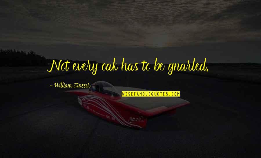 William Zinsser Quotes By William Zinsser: Not every oak has to be gnarled. William Zinsser Quotes By William Zinsser: Not every oak has to be gnarled.