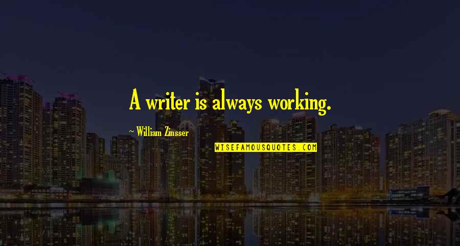 William Zinsser Writing Quotes By William Zinsser: A writer is always working.