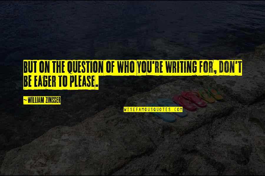 William Zinsser Writing Quotes By William Zinsser: But on the question of who you're writing