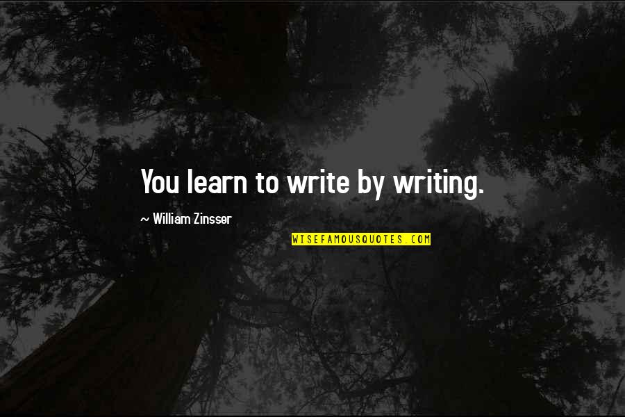 William Zinsser Writing Quotes By William Zinsser: You learn to write by writing.