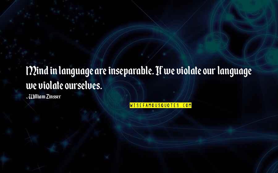 William Zinsser Writing Quotes By William Zinsser: Mind in language are inseparable. If we violate