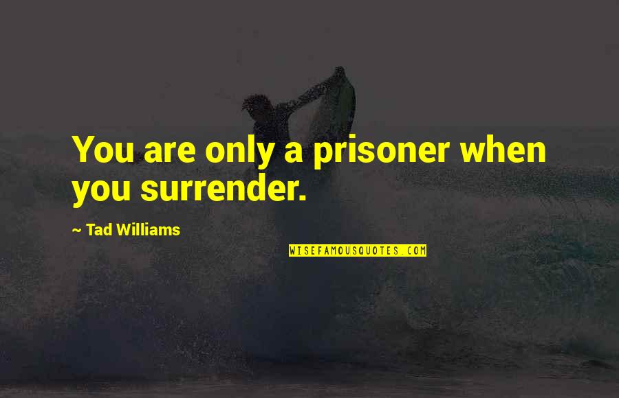 Williams Quotes By Tad Williams: You are only a prisoner when you surrender.