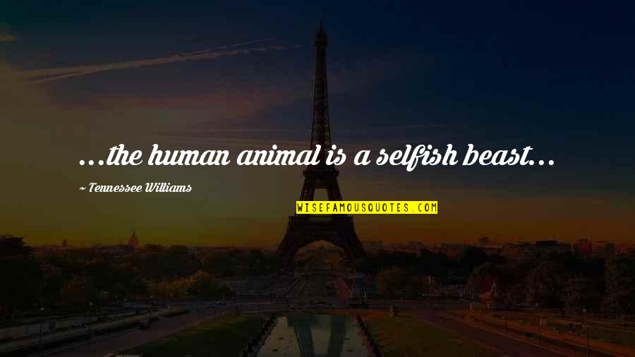 Williams Tennessee Quotes By Tennessee Williams: ...the human animal is a selfish beast...
