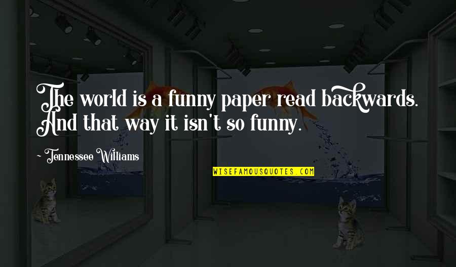 Williams Tennessee Quotes By Tennessee Williams: The world is a funny paper read backwards.