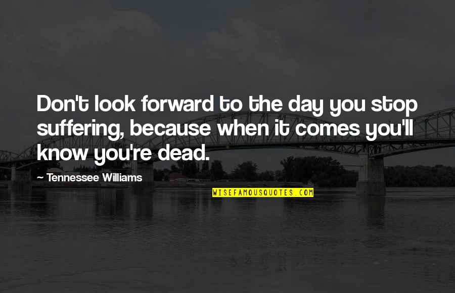 Williams Tennessee Quotes By Tennessee Williams: Don't look forward to the day you stop