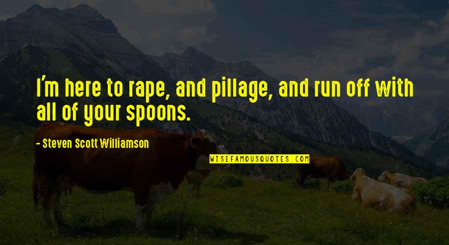 Williamson Quotes By Steven Scott Williamson: I'm here to rape, and pillage, and run