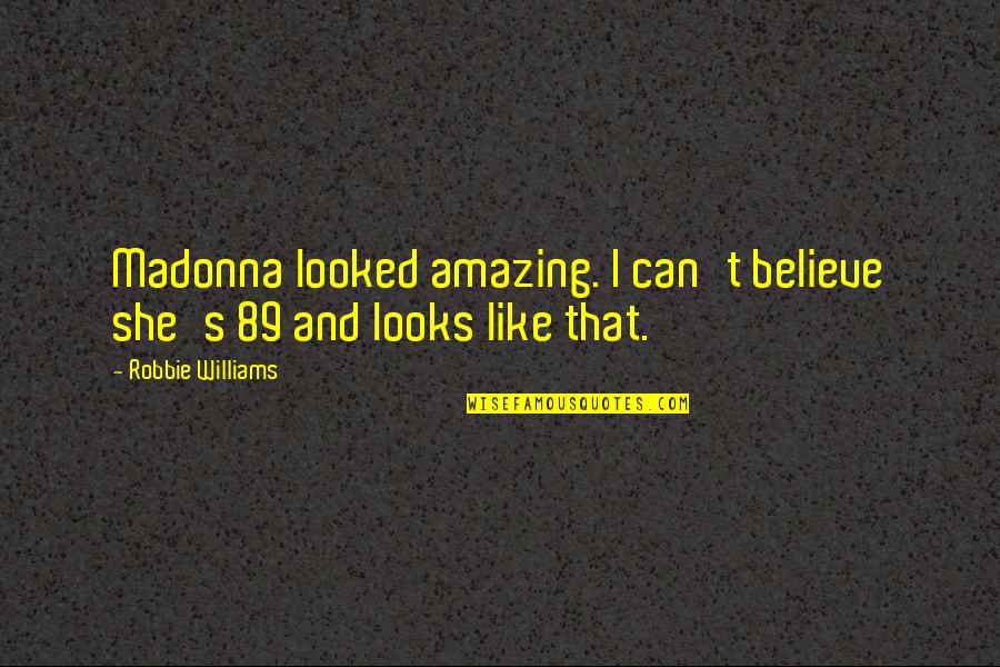 Williams's Quotes By Robbie Williams: Madonna looked amazing. I can't believe she's 89