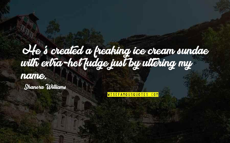 Williams's Quotes By Shanora Williams: He's created a freaking ice cream sundae with Williams's Quotes By Shanora Williams: He's created a freaking ice cream sundae with