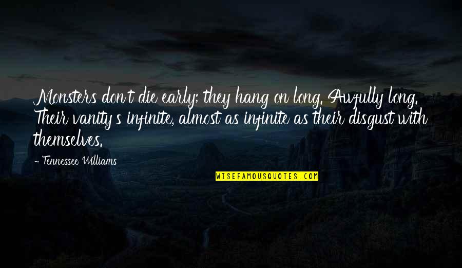 Williams's Quotes By Tennessee Williams: Monsters don't die early; they hang on long. Williams's Quotes By Tennessee Williams: Monsters don't die early; they hang on long.