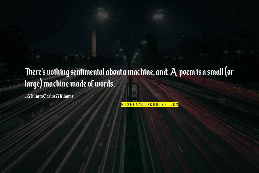 Williams's Quotes By William Carlos Williams: There's nothing sentimental about a machine, and: A