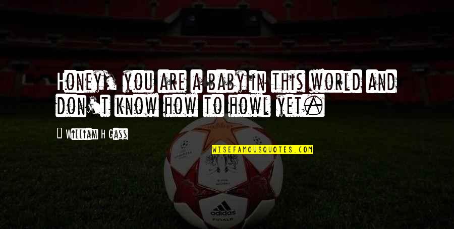 Willicher Quotes By William H Gass: Honey, you are a baby in this world Willicher Quotes By William H Gass: Honey, you are a baby in this world