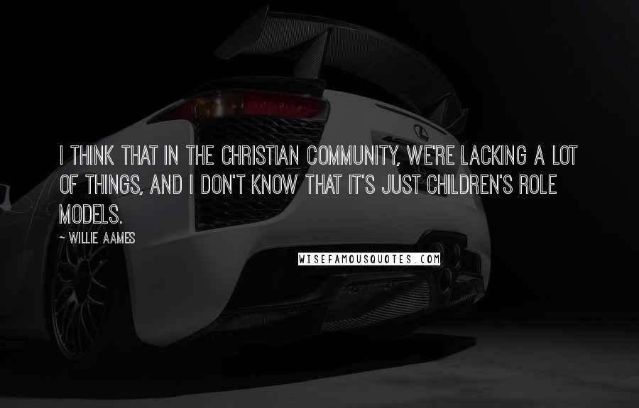 Willie Aames quotes: I think that in the Christian community, we're lacking a lot of things, and I don't know that it's just children's role models.