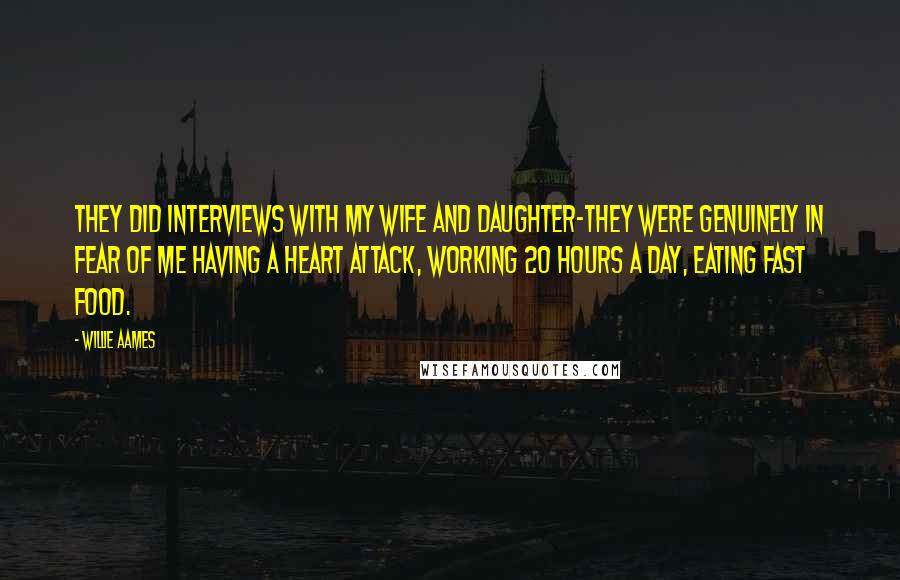 Willie Aames quotes: They did interviews with my wife and daughter-they were genuinely in fear of me having a heart attack, working 20 hours a day, eating fast food.
