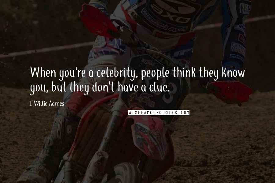 Willie Aames quotes: When you're a celebrity, people think they know you, but they don't have a clue.