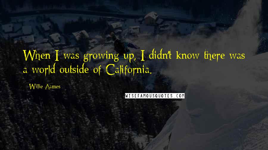 Willie Aames quotes: When I was growing up, I didn't know there was a world outside of California.