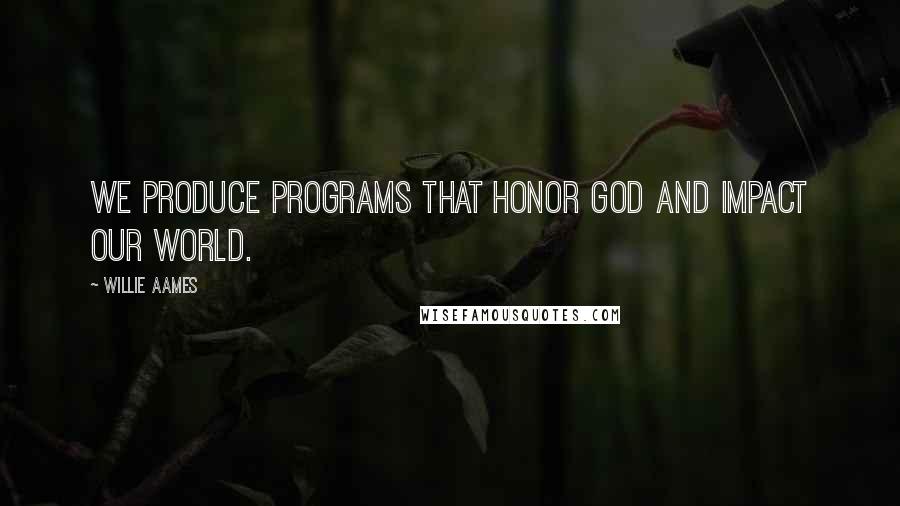 Willie Aames quotes: We produce programs that honor God and impact our world.