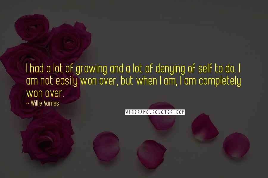 Willie Aames quotes: I had a lot of growing and a lot of denying of self to do. I am not easily won over, but when I am, I am completely won over.