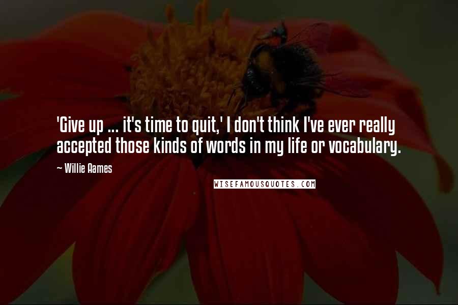 Willie Aames quotes: 'Give up ... it's time to quit,' I don't think I've ever really accepted those kinds of words in my life or vocabulary.