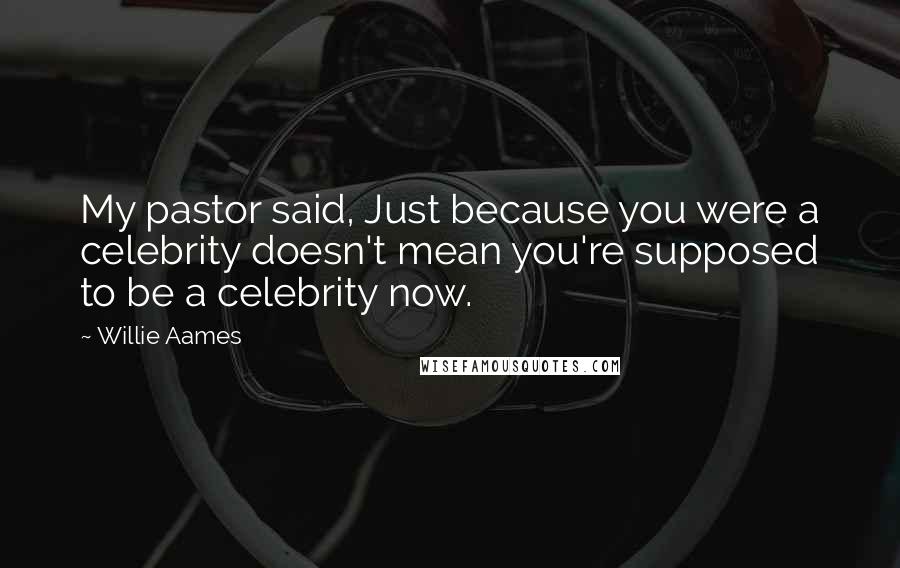 Willie Aames quotes: My pastor said, Just because you were a celebrity doesn't mean you're supposed to be a celebrity now.