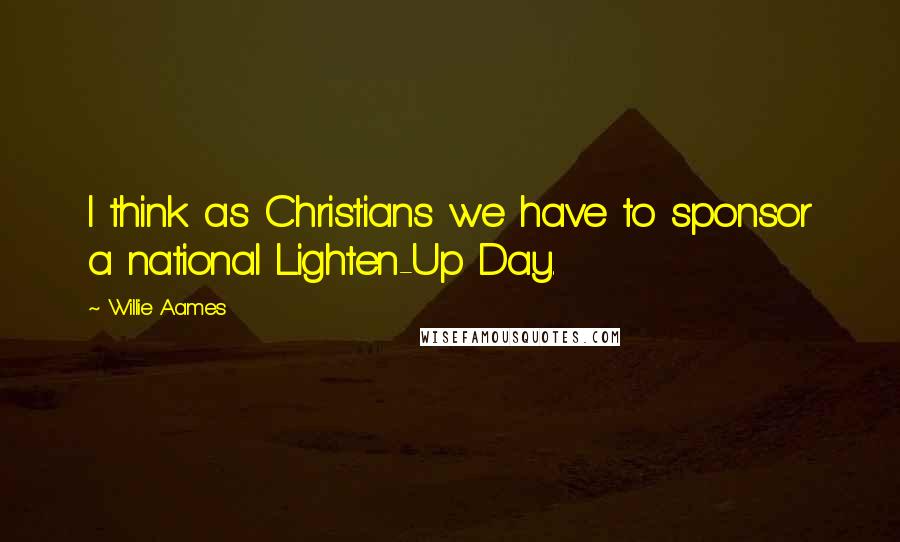 Willie Aames quotes: I think as Christians we have to sponsor a national Lighten-Up Day.