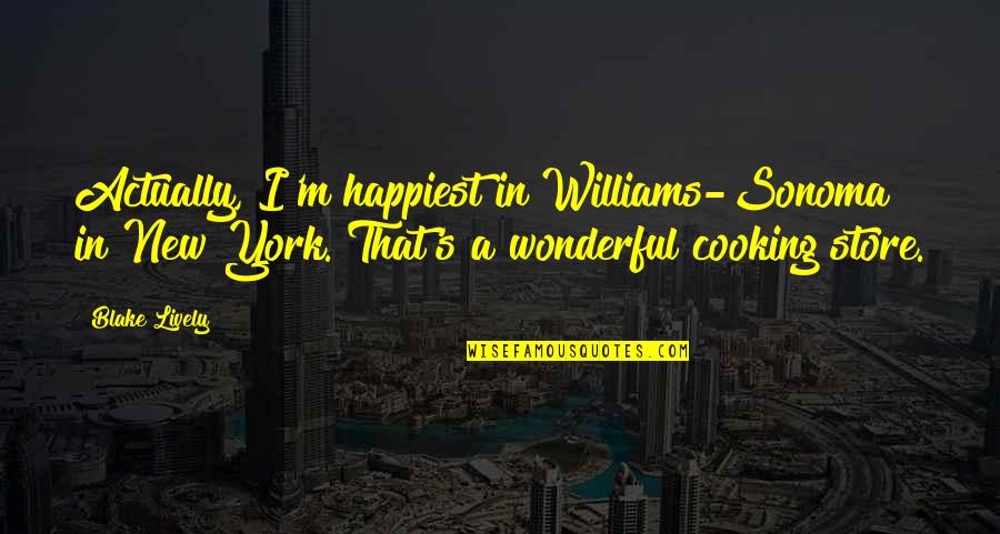 Willie Beamen Quotes By Blake Lively: Actually, I'm happiest in Williams-Sonoma in New York.