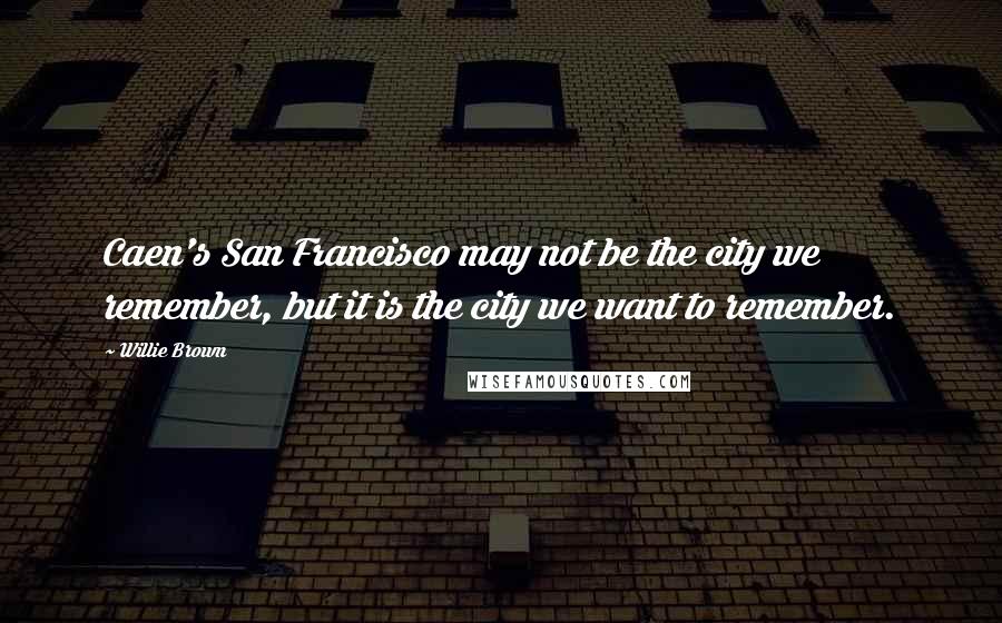 Willie Brown quotes: Caen's San Francisco may not be the city we remember, but it is the city we want to remember.