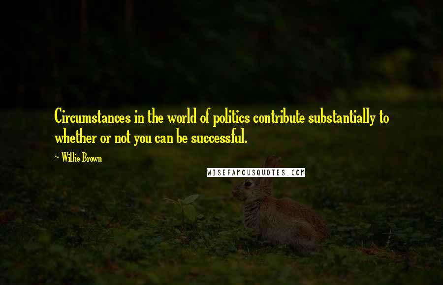 Willie Brown quotes: Circumstances in the world of politics contribute substantially to whether or not you can be successful. Willie Brown quotes: Circumstances in the world of politics contribute substantially to whether or not you can be successful.