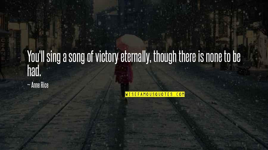 Willie Cicci Quotes By Anne Rice: You'll sing a song of victory eternally, though
