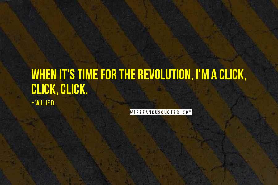 Willie D quotes: When it's time for the revolution, I'm a click, click, click.