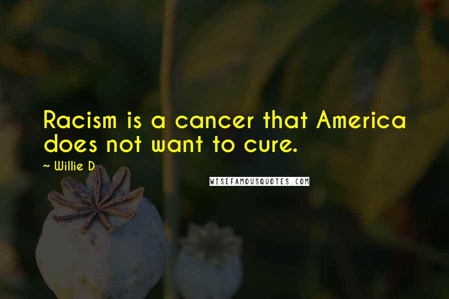 Willie D quotes: Racism is a cancer that America does not want to cure.