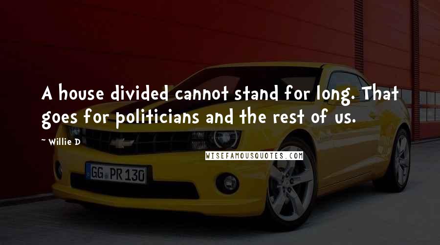 Willie D quotes: A house divided cannot stand for long. That goes for politicians and the rest of us.