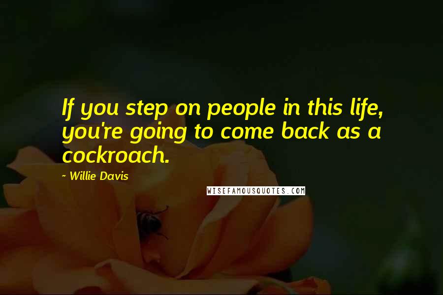 Willie Davis quotes: If you step on people in this life, you're going to come back as a cockroach. Willie Davis quotes: If you step on people in this life, you're going to come back as a cockroach.