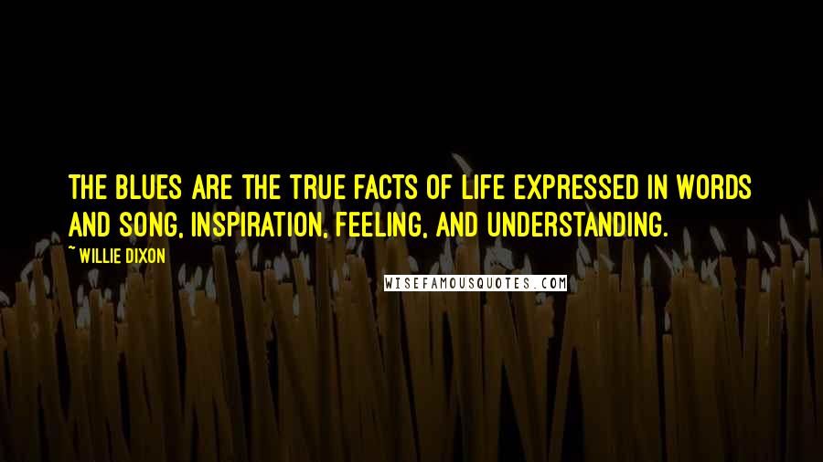 Willie Dixon quotes: The Blues are the true facts of life expressed in words and song, inspiration, feeling, and understanding. Willie Dixon quotes: The Blues are the true facts of life expressed in words and song, inspiration, feeling, and understanding.