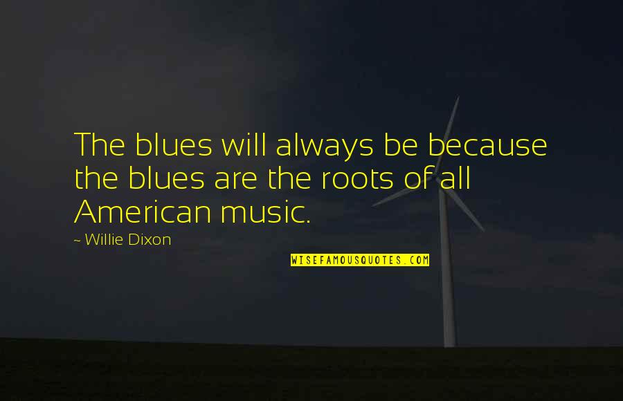 Willie Dixon Quotes By Willie Dixon: The blues will always be because the blues