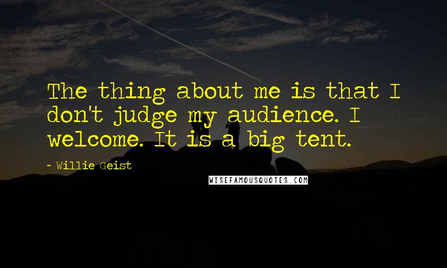 Willie Geist quotes: The thing about me is that I don't judge my audience. I welcome. It is a big tent.