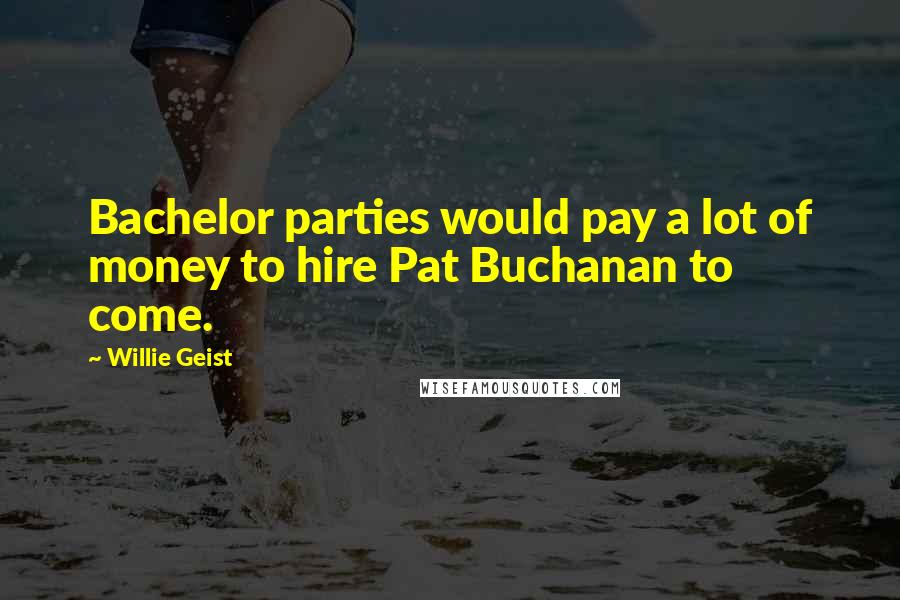 Willie Geist quotes: Bachelor parties would pay a lot of money to hire Pat Buchanan to come.