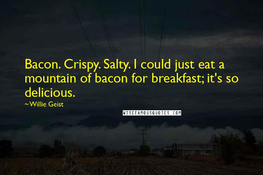 Willie Geist quotes: Bacon. Crispy. Salty. I could just eat a mountain of bacon for breakfast; it's so delicious.
