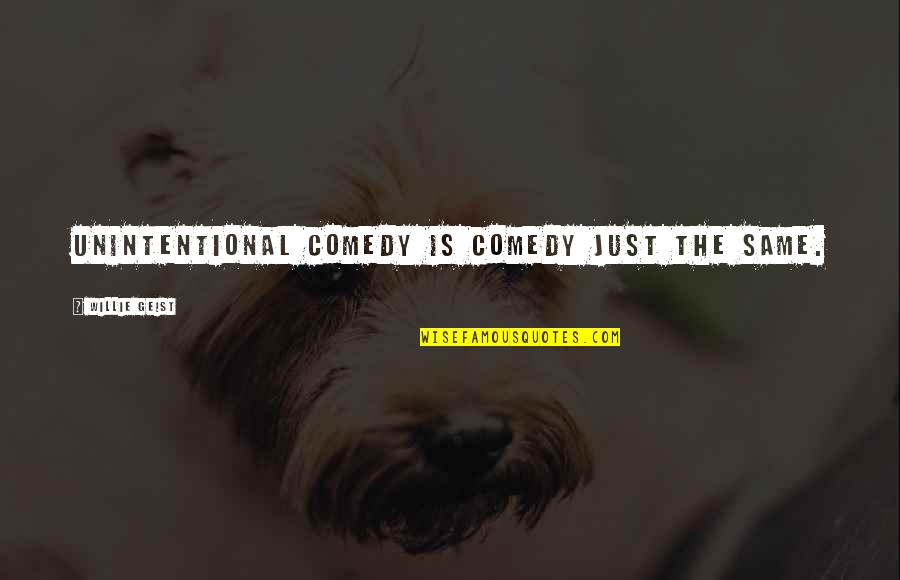 Willie Geist Quotes By Willie Geist: Unintentional comedy is comedy just the same. Willie Geist Quotes By Willie Geist: Unintentional comedy is comedy just the same.