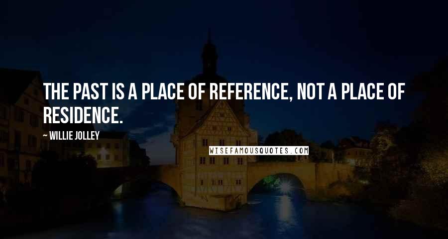 Willie Jolley quotes: The past is a place of reference, not a place of residence.