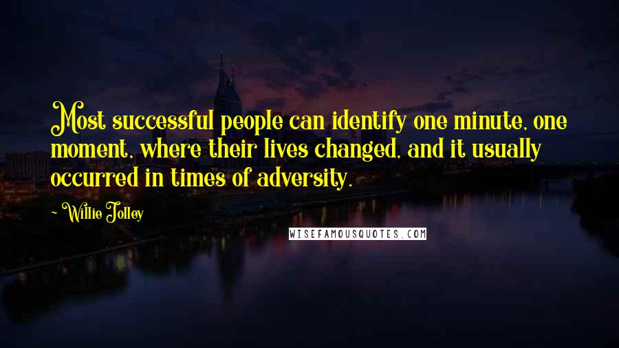 Willie Jolley quotes: Most successful people can identify one minute, one moment, where their lives changed, and it usually occurred in times of adversity.