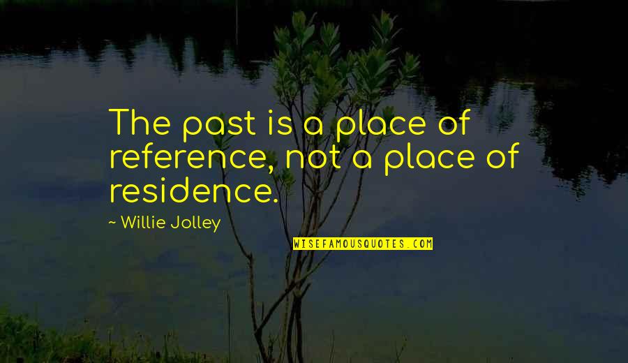 Willie Jolley Quotes By Willie Jolley: The past is a place of reference, not