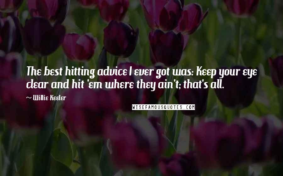 Willie Keeler quotes: The best hitting advice I ever got was: Keep your eye clear and hit 'em where they ain't; that's all.