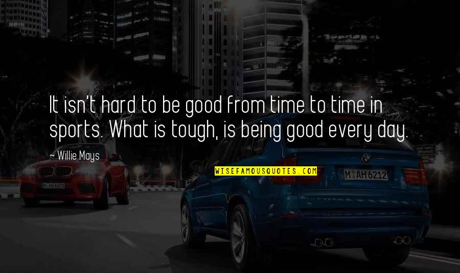 Willie Mays Inspirational Quotes By Willie Mays: It isn't hard to be good from time Willie Mays Inspirational Quotes By Willie Mays: It isn't hard to be good from time