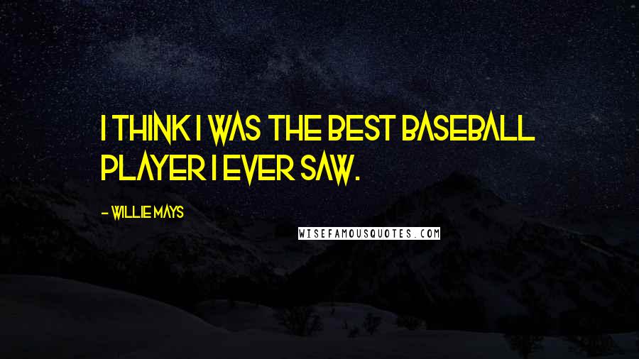 Willie Mays quotes: I think I was the best baseball player I ever saw.