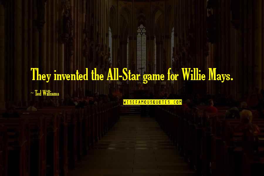 Willie Mays Quotes By Ted Williams: They invented the All-Star game for Willie Mays.