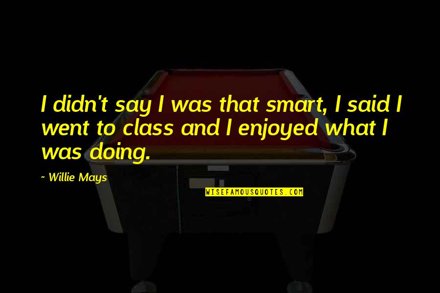 Willie Mays Quotes By Willie Mays: I didn't say I was that smart, I