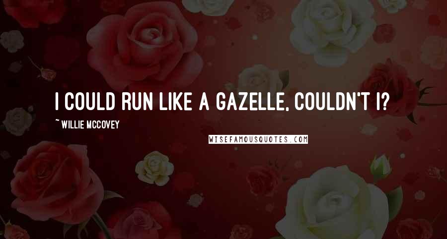 Willie McCovey quotes: I could run like a gazelle, couldn't I?