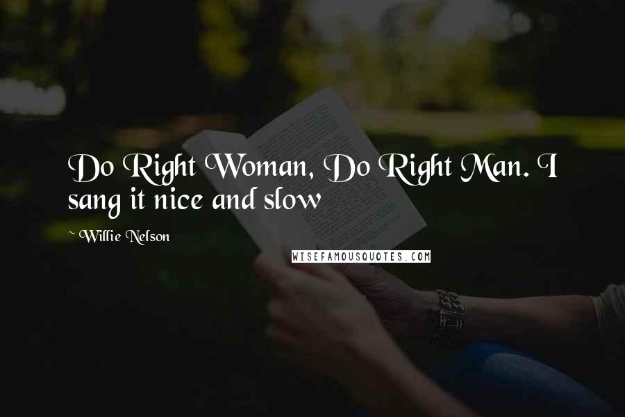 Willie Nelson quotes: Do Right Woman, Do Right Man. I sang it nice and slow