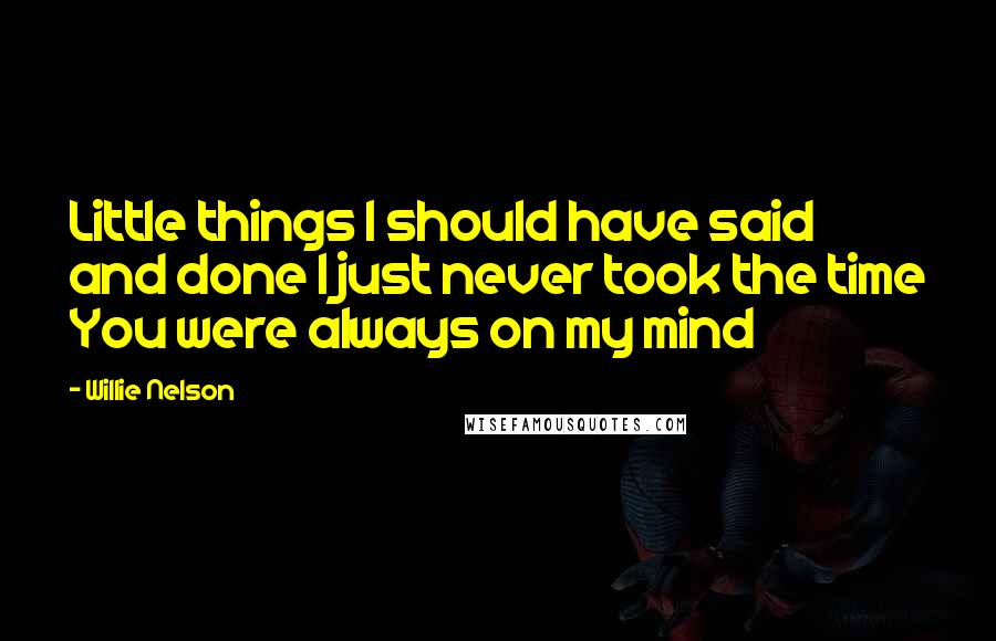 Willie Nelson quotes: Little things I should have said and done I just never took the time You were always on my mind